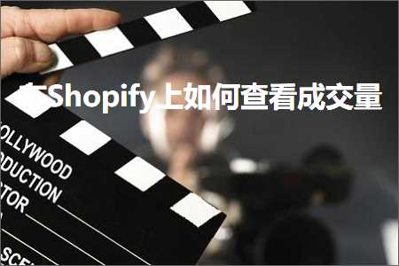 跨境电商知识:在Shopify上如何查看成交量+